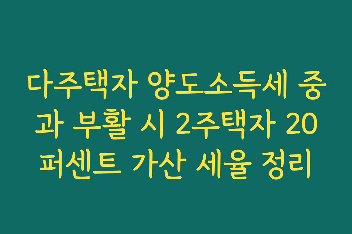 다주택자 양도소득세 중과 부활 시 2주택자 20퍼센트 가산 세율 정리