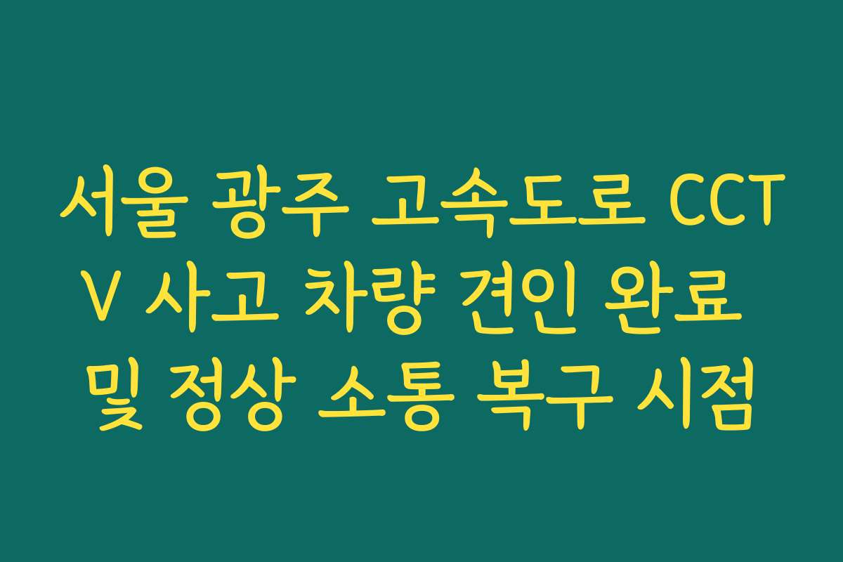 서울 광주 고속도로 CCTV 사고 차량 견인 완료 및 정상 소통 복구 시점
