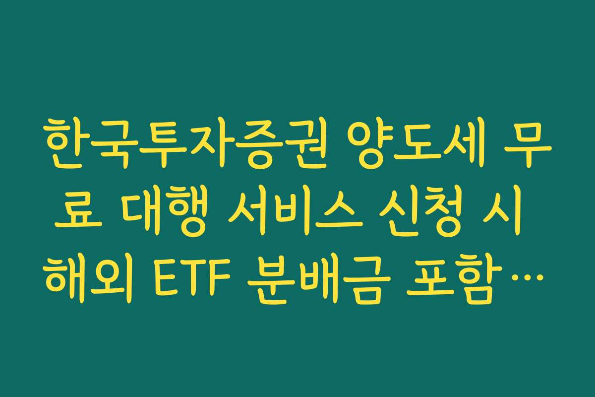 한국투자증권 양도세 무료 대행 서비스 신청 시 해외 ETF 분배금 포함 여부