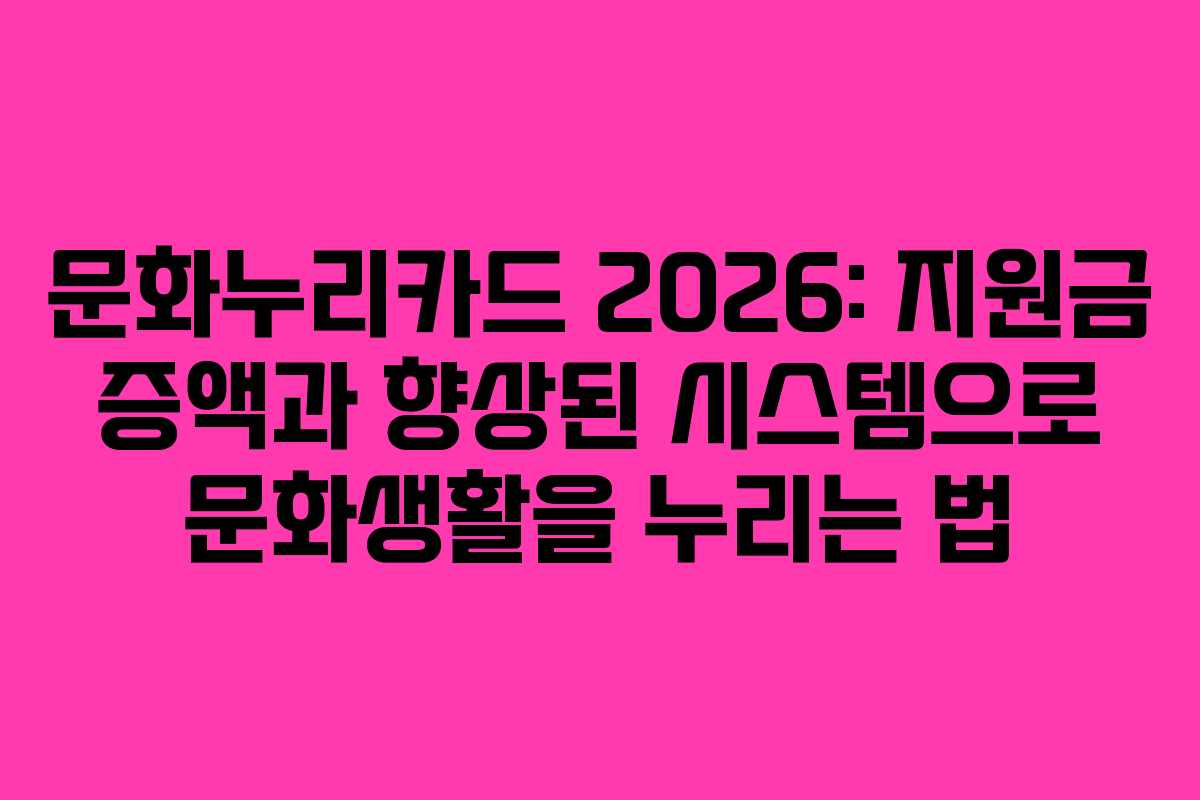 문화누리카드 2026: 지원금 증액과 향상된 시스템으로 문화생활을 누리는 법 문화누리카드 2026: 지원금 증액과 향상된 시스템으로 문화생활을 누리는 법
