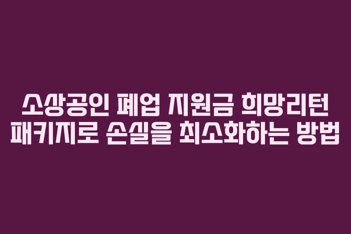 소상공인 폐업 지원금 희망리턴 패키지로 손실을 최소화하는 방법