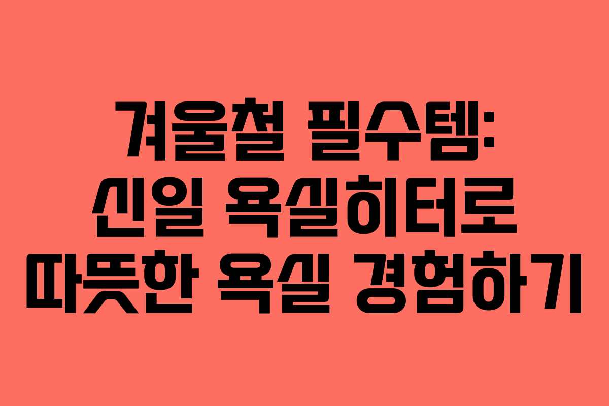겨울철 필수템: 신일 욕실히터로 따뜻한 욕실 경험하기