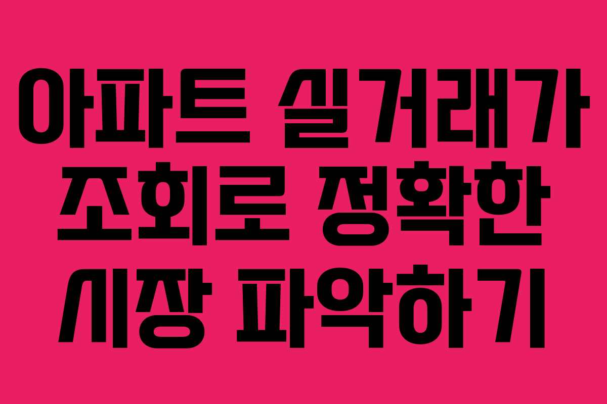아파트 실거래가 조회로 정확한 시장 파악하기