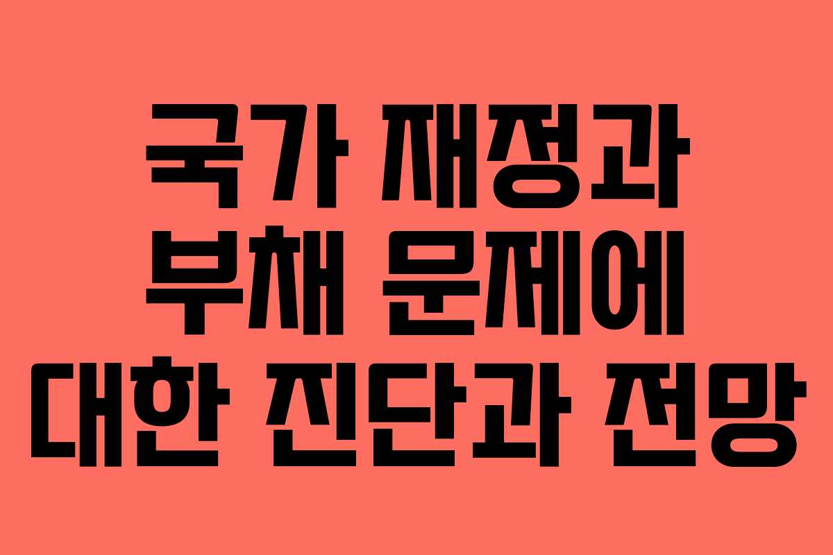 국가 재정과 부채 문제에 대한 진단과 전망