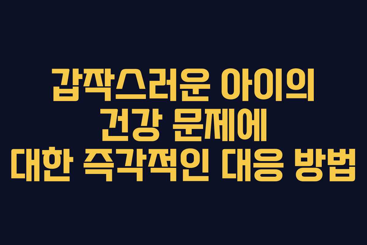 갑작스러운 아이의 건강 문제에 대한 즉각적인 대응 방법