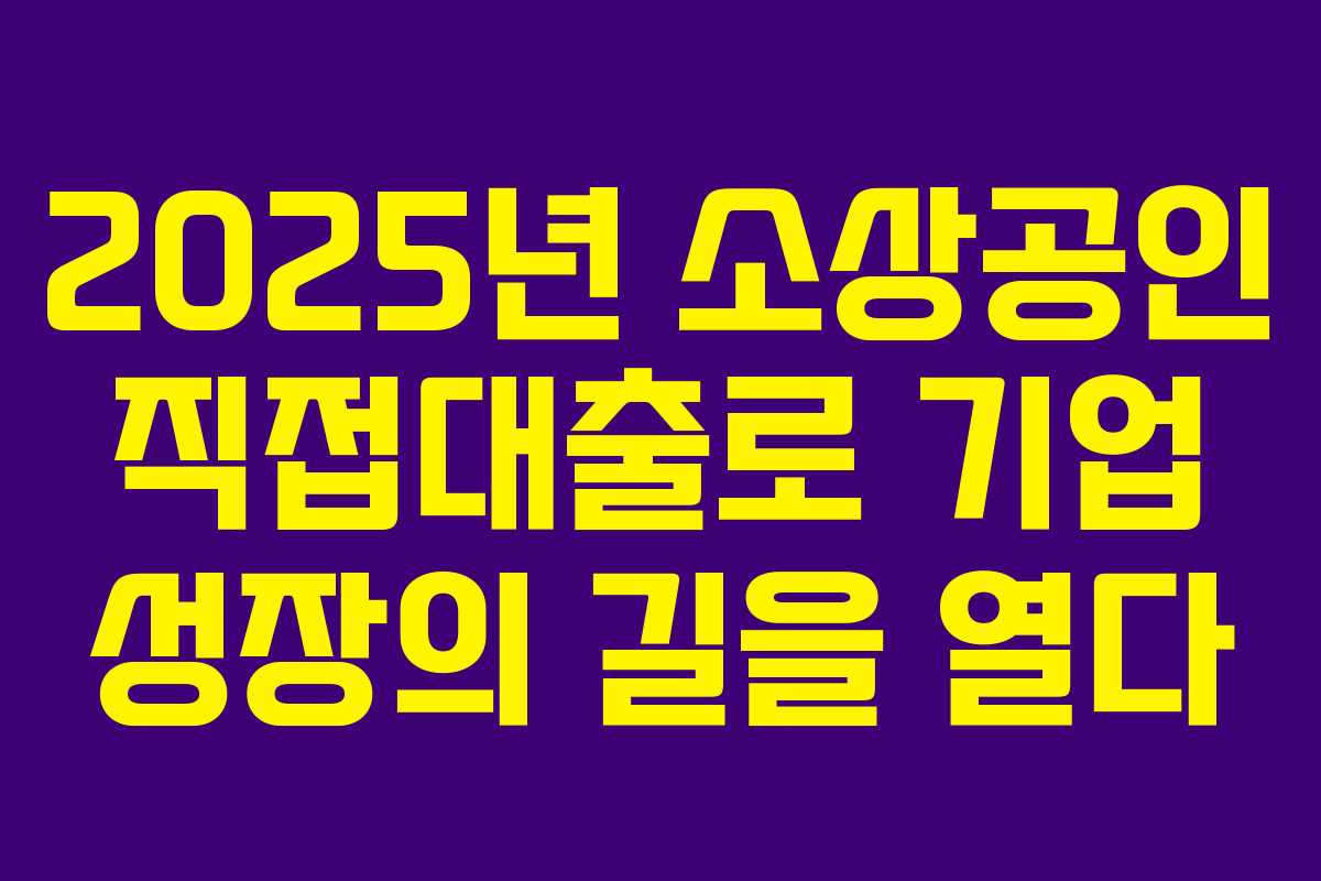 2025년 소상공인 직접대출로 기업 성장의 길을 열다 2025년 소상공인 직접대출로 기업 성장의 길을 열다