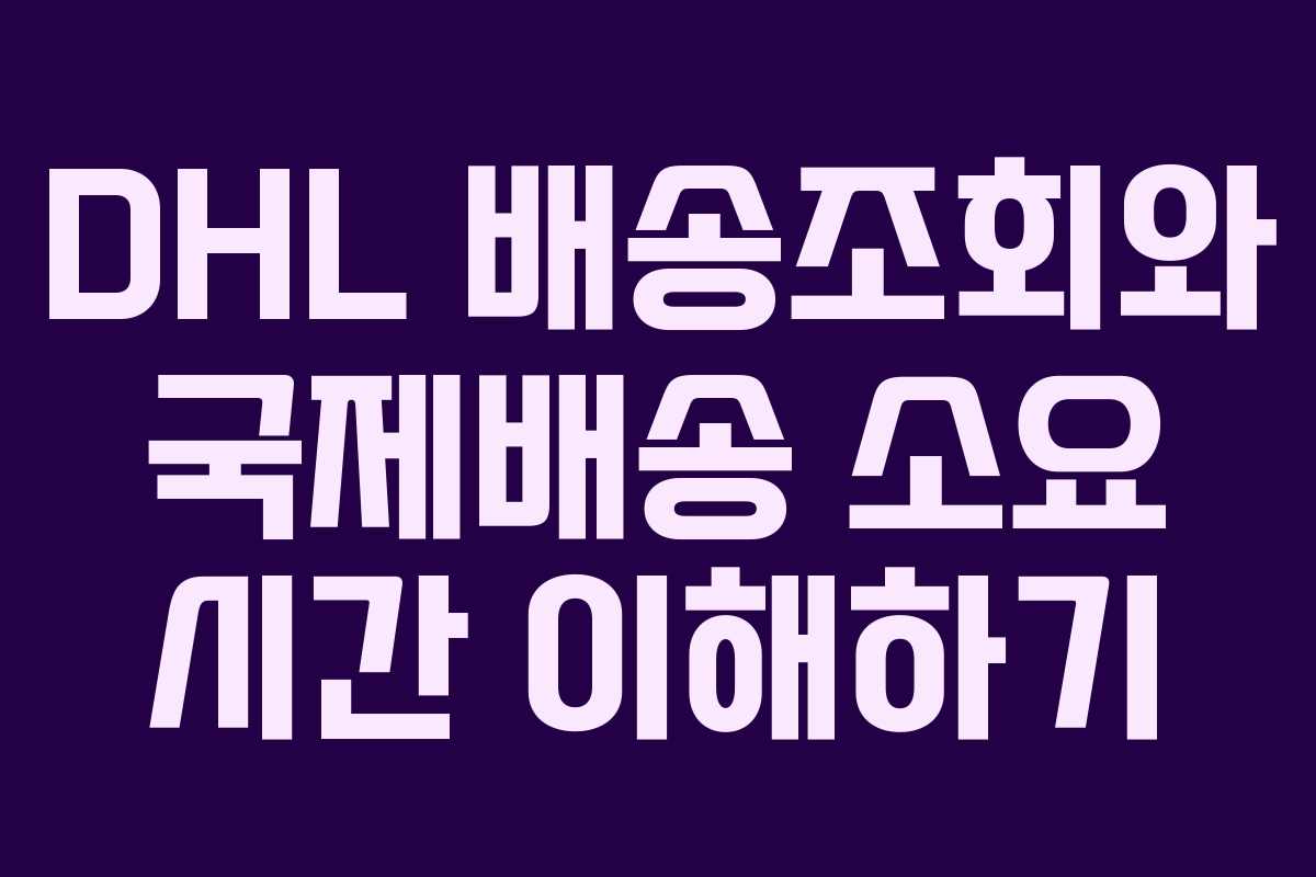 DHL 배송조회와 국제배송 소요 시간 이해하기
