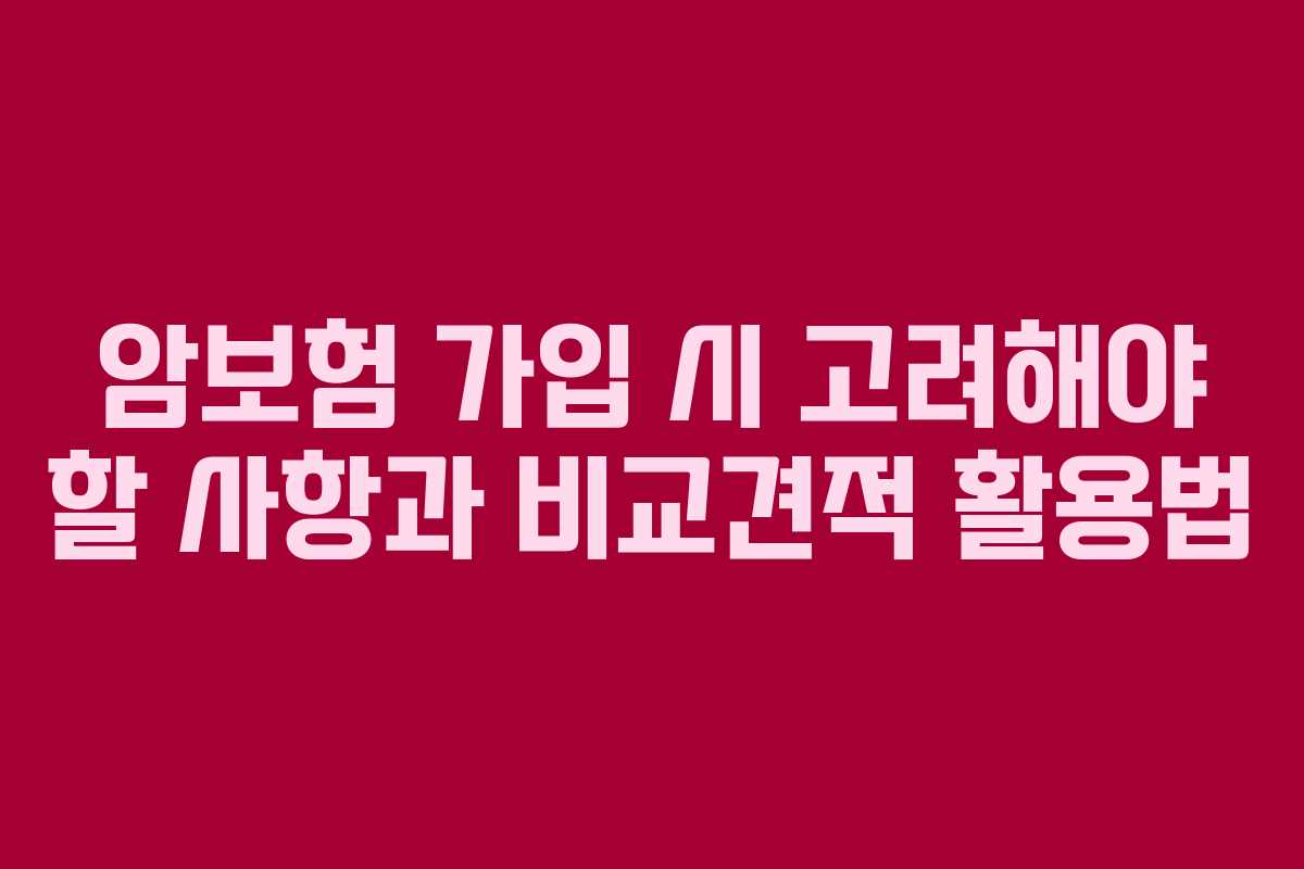 암보험 가입 시 고려해야 할 사항과 비교견적 활용법 암보험 가입 시 고려해야 할 사항과 비교견적 활용법
