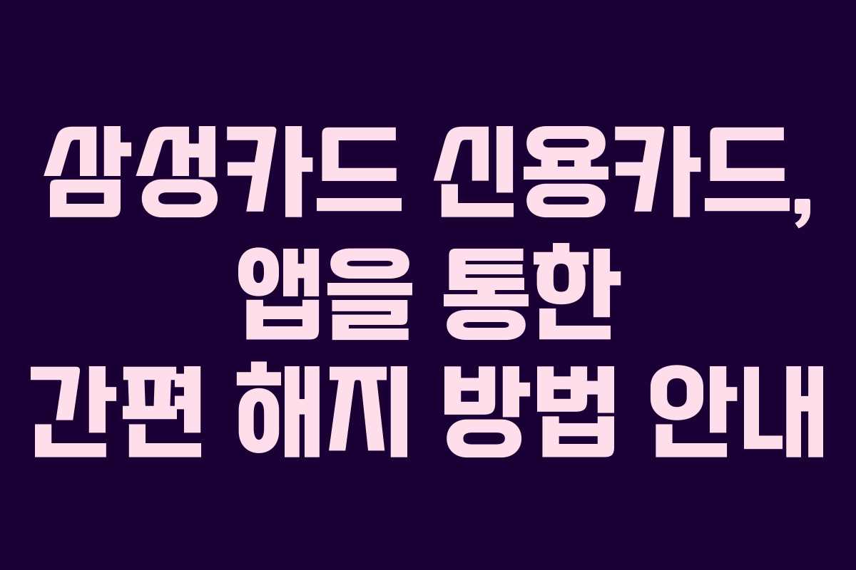 삼성카드 신용카드, 앱을 통한 간편 해지 방법 안내 삼성카드 신용카드, 앱을 통한 간편 해지 방법 안내