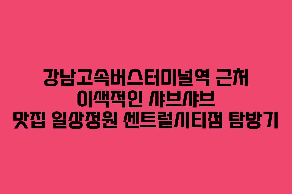 강남고속버스터미널역 근처 이색적인 샤브샤브 맛집 일상정원 센트럴시티점 탐방기