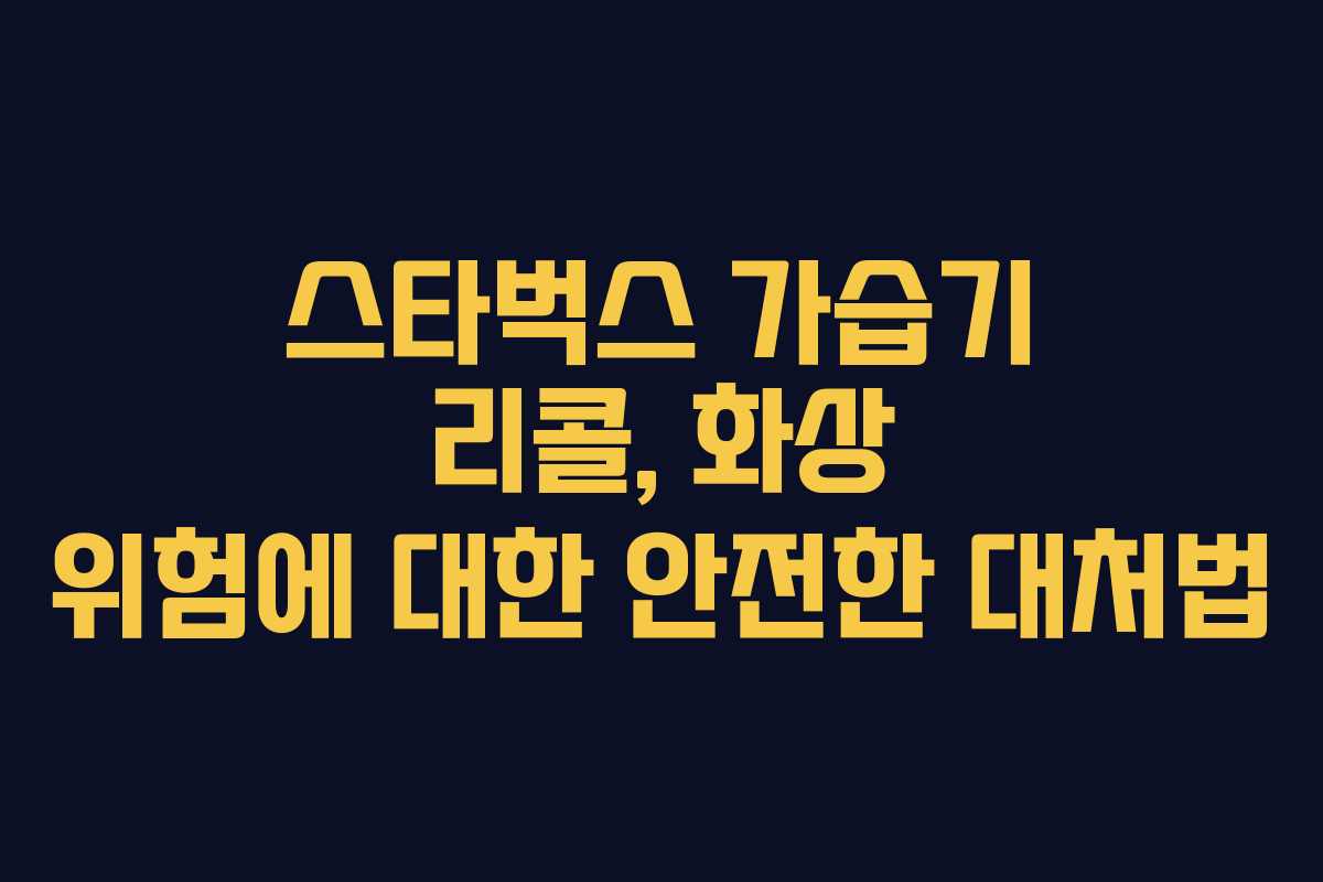 스타벅스 가습기 리콜, 화상 위험에 대한 안전한 대처법