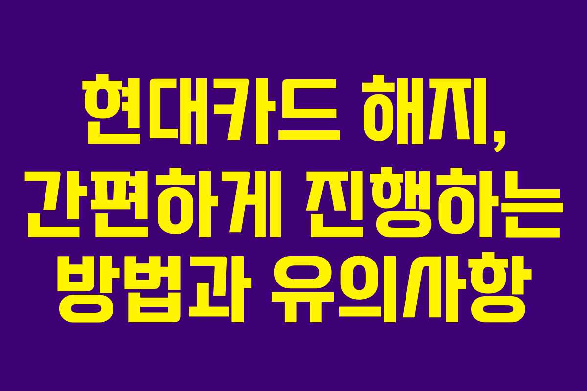 현대카드 해지, 간편하게 진행하는 방법과 유의사항 현대카드 해지, 간편하게 진행하는 방법과 유의사항