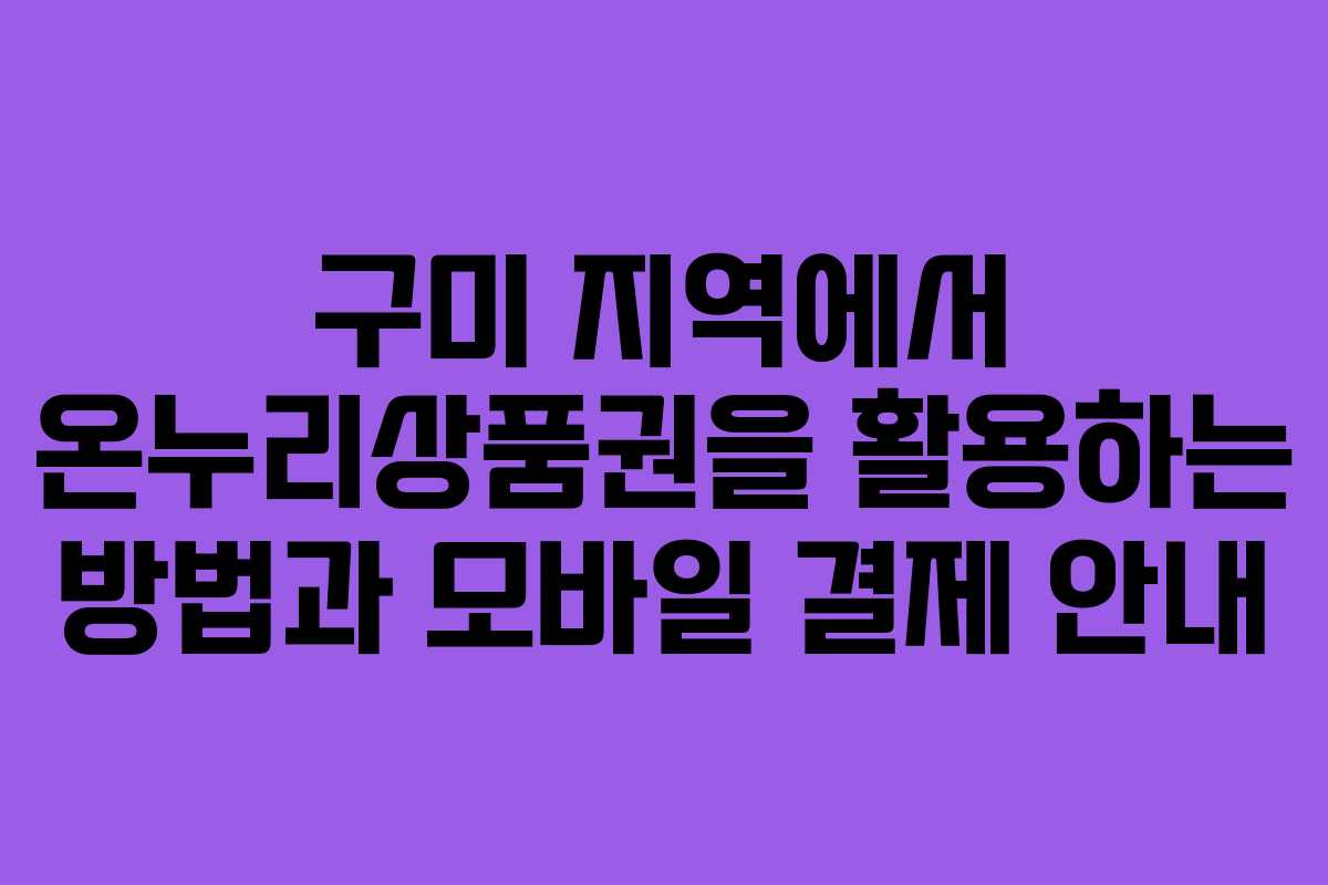 구미 지역에서 온누리상품권을 활용하는 방법과 모바일 결제 안내