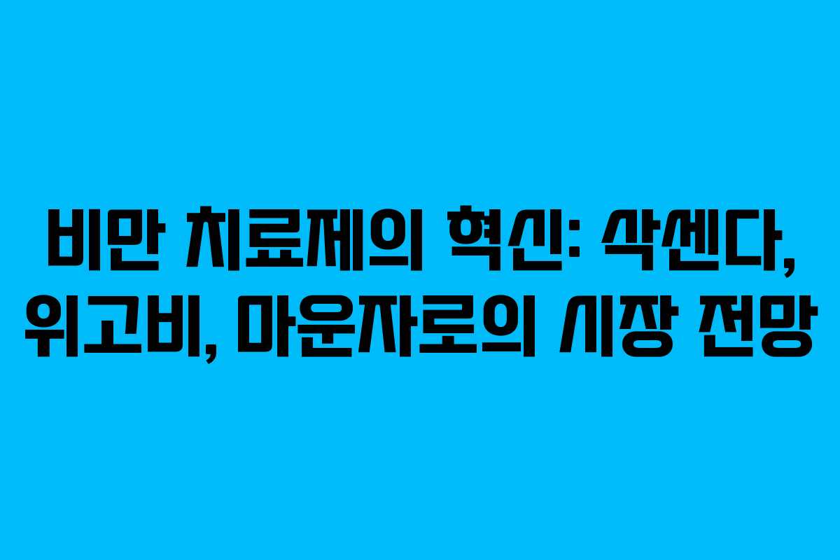 비만 치료제의 혁신: 삭센다, 위고비, 마운자로의 시장 전망