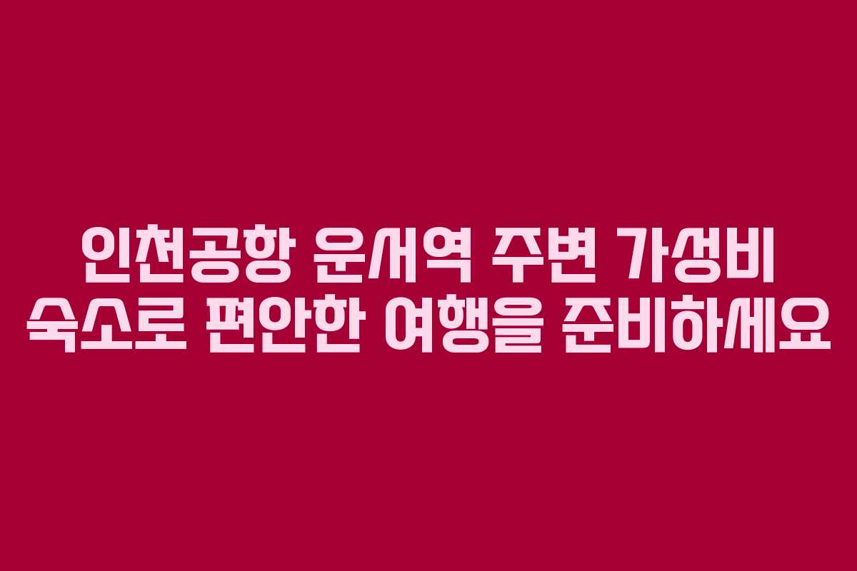 인천공항 운서역 주변 가성비 숙소로 편안한 여행을 준비하세요