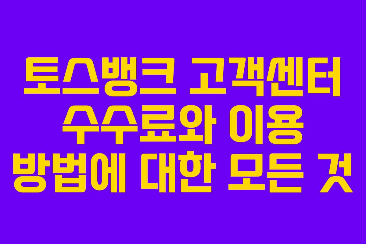 토스뱅크 고객센터 수수료와 이용 방법에 대한 모든 것