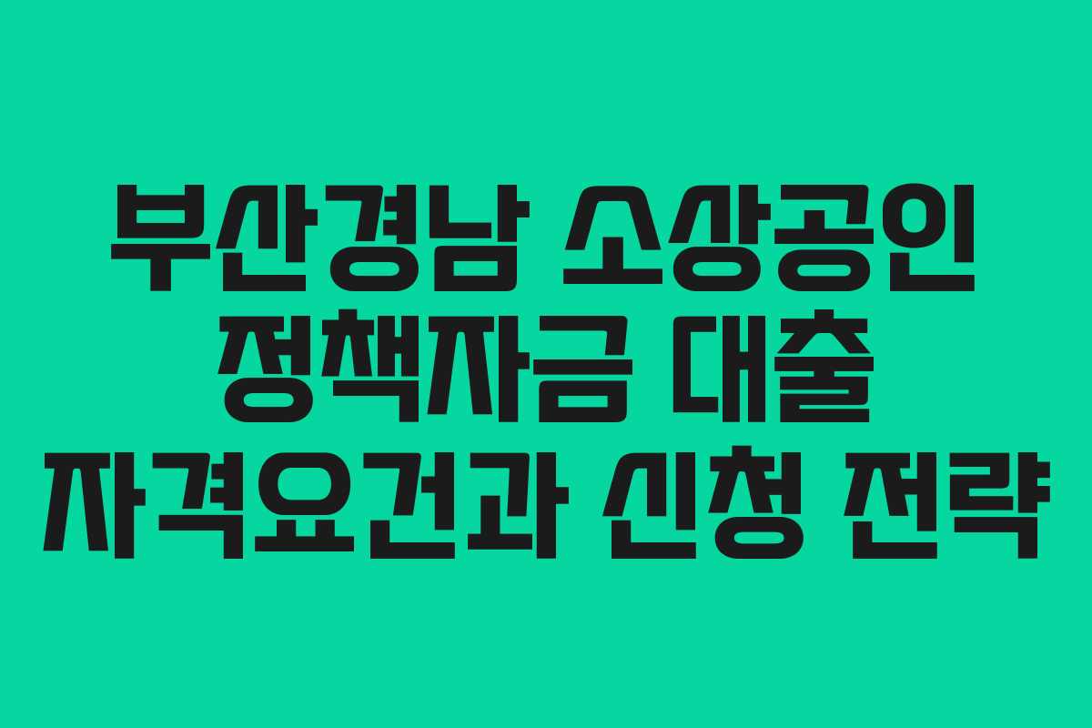 부산경남 소상공인 정책자금 대출 자격요건과 신청 전략