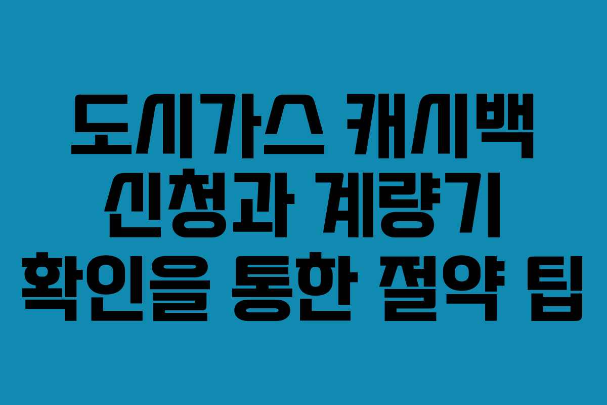 도시가스 캐시백 신청과 계량기 확인을 통한 절약 팁
