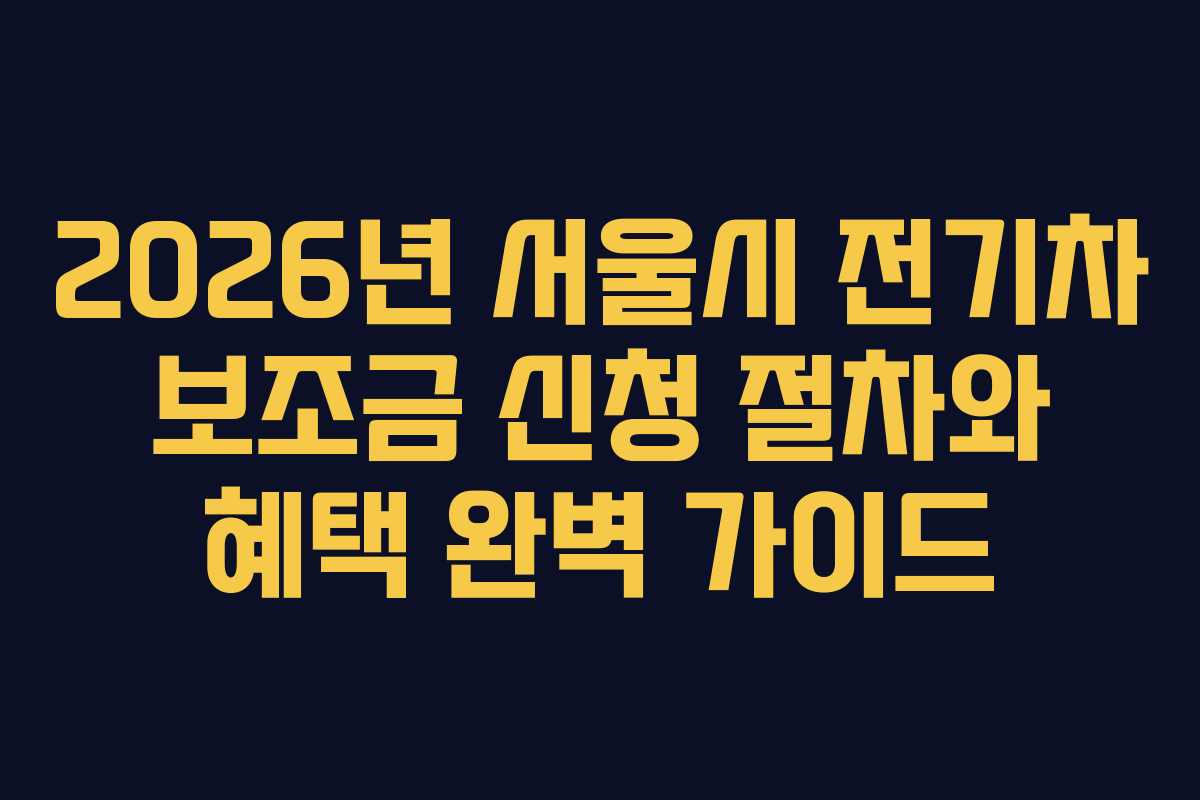 2026년 서울시 전기차 보조금 신청 절차와 혜택 완벽 가이드