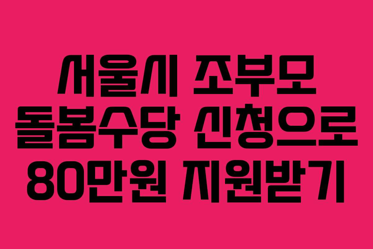 서울시 조부모 돌봄수당 신청으로 80만원 지원받기