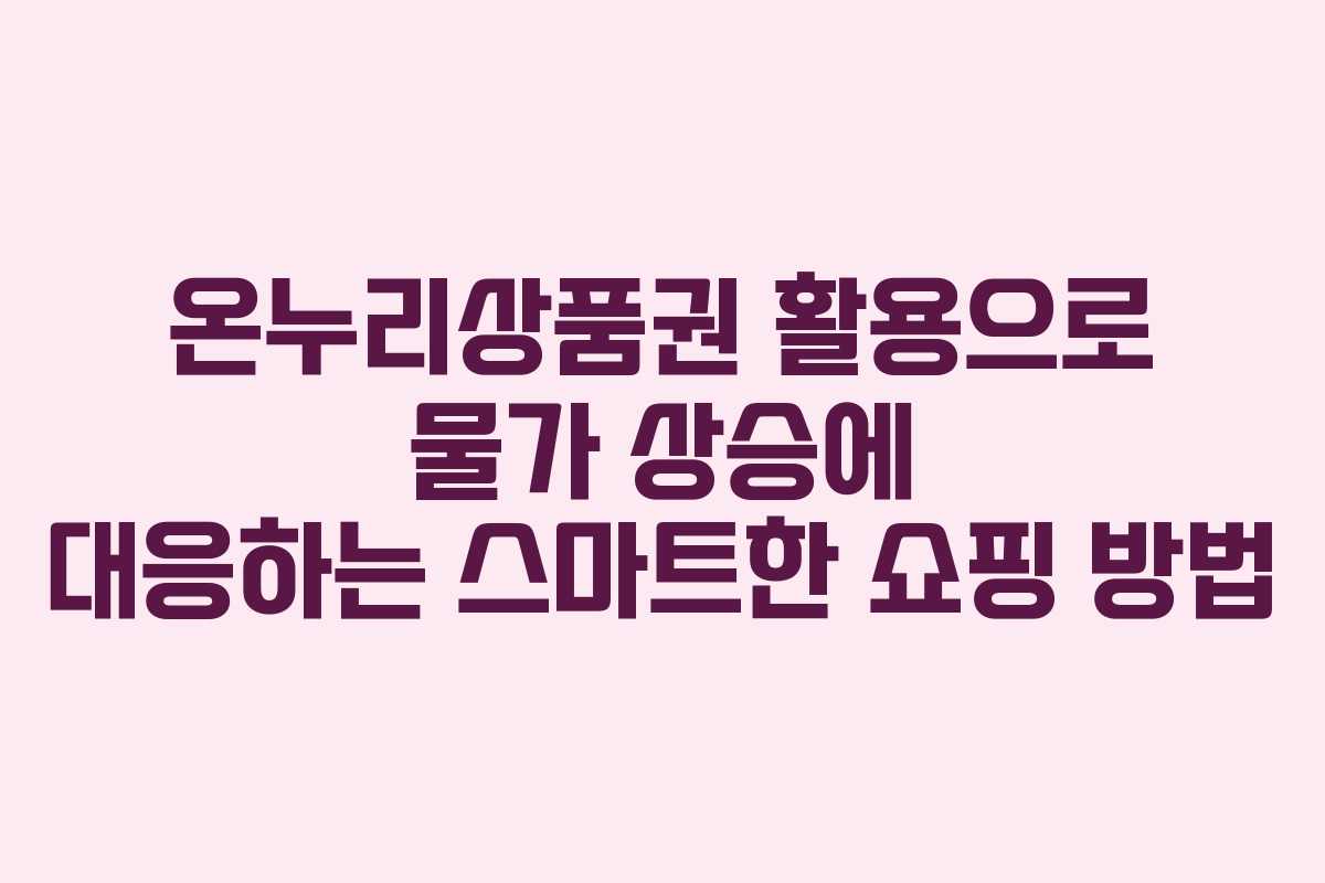 온누리상품권 활용으로 물가 상승에 대응하는 스마트한 쇼핑 방법