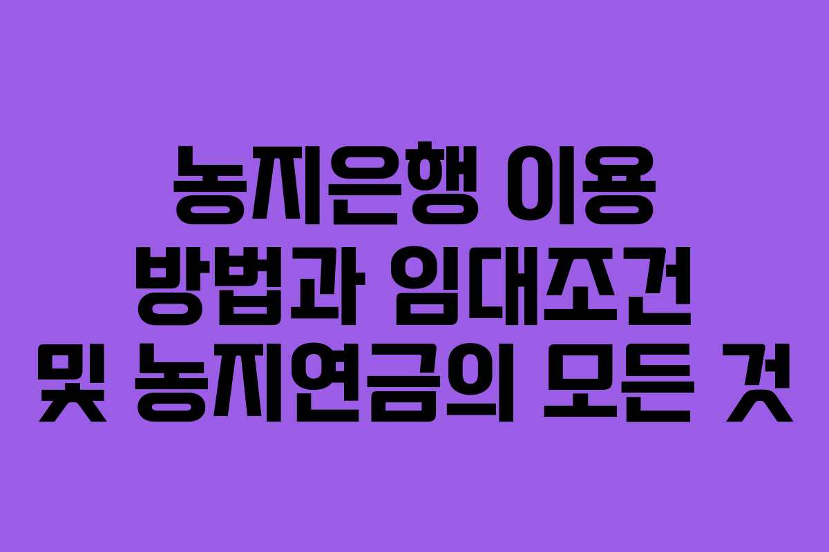 농지은행 이용 방법과 임대조건 및 농지연금의 모든 것