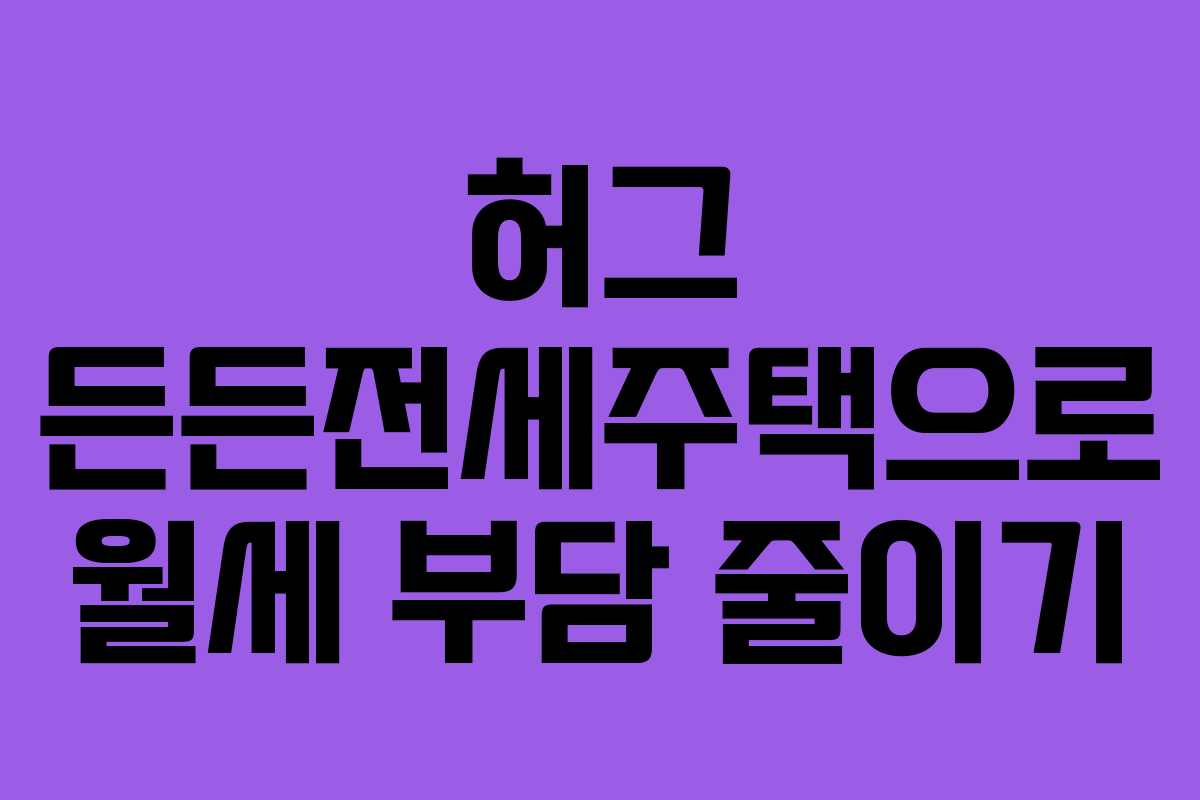 허그 든든전세주택으로 월세 부담 줄이기