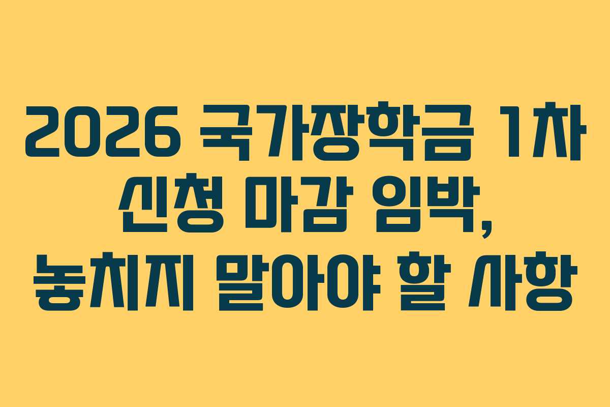 2026 국가장학금 1차 신청 마감 임박, 놓치지 말아야 할 사항