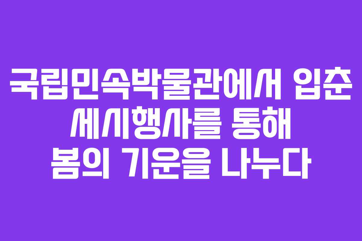 국립민속박물관에서 입춘 세시행사를 통해 봄의 기운을 나누다
