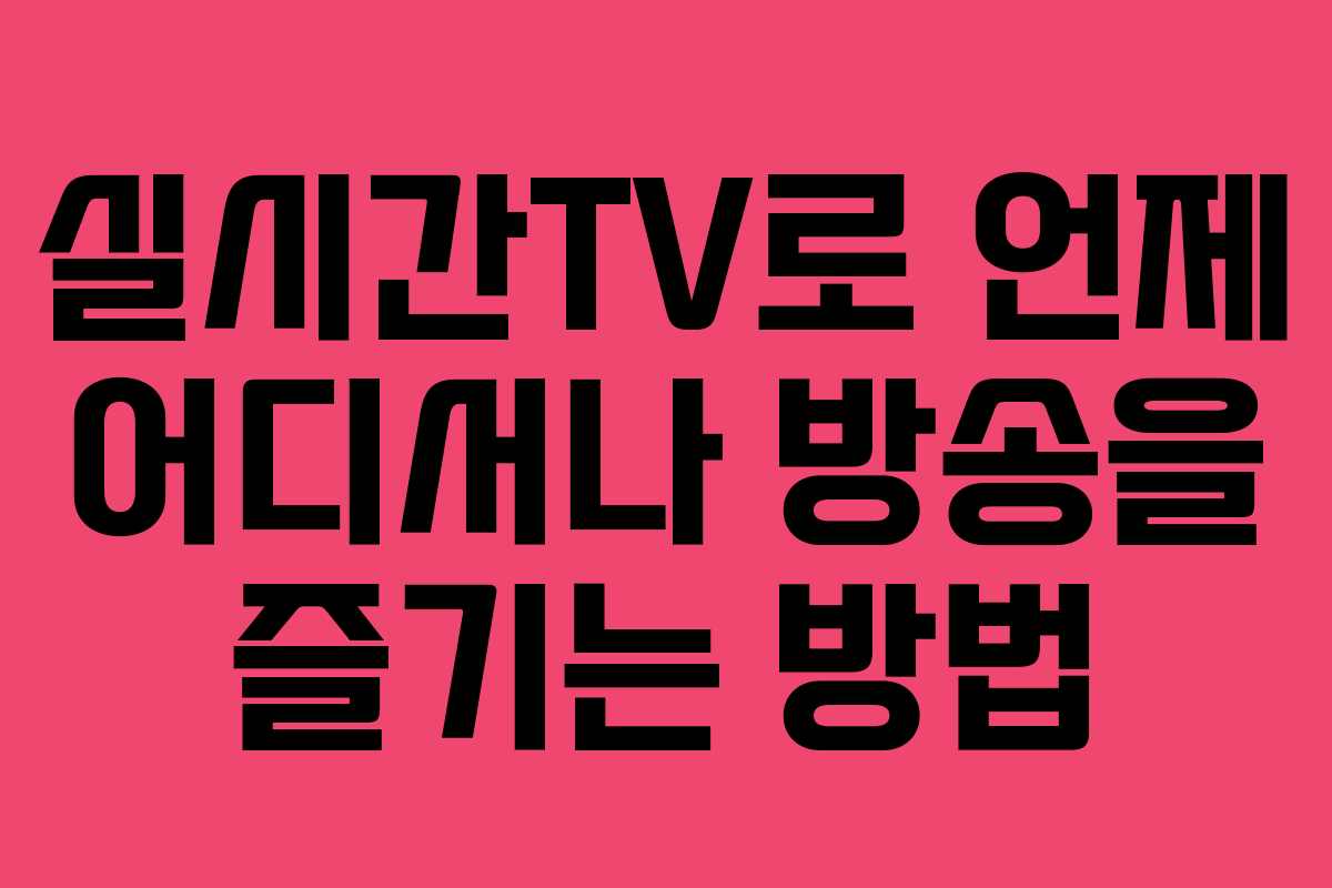 실시간TV로 언제 어디서나 방송을 즐기는 방법