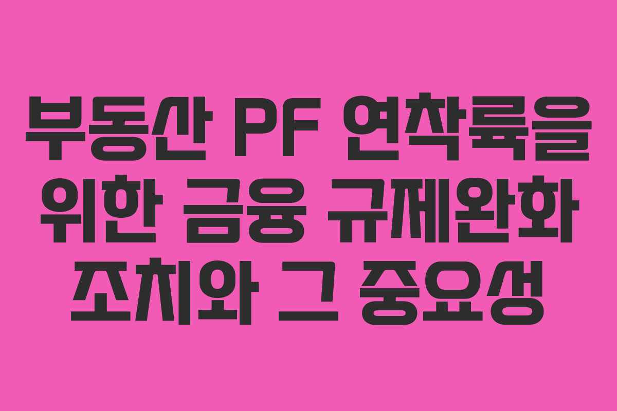 부동산 PF 연착륙을 위한 금융 규제완화 조치와 그 중요성