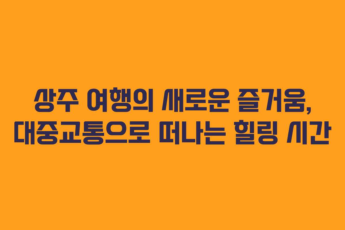 상주 여행의 새로운 즐거움, 대중교통으로 떠나는 힐링 시간