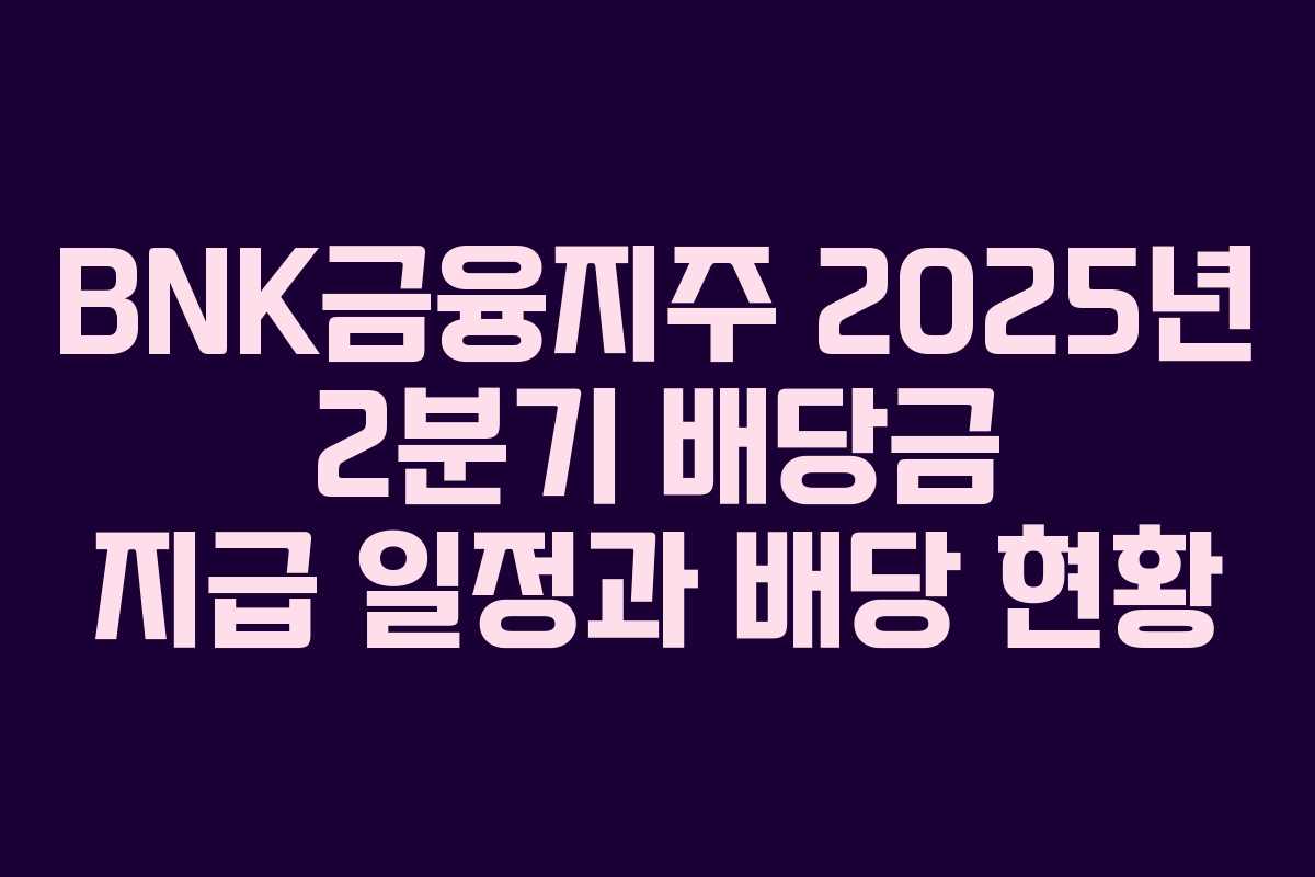 BNK금융지주 2025년 2분기 배당금 지급 일정과 배당 현황