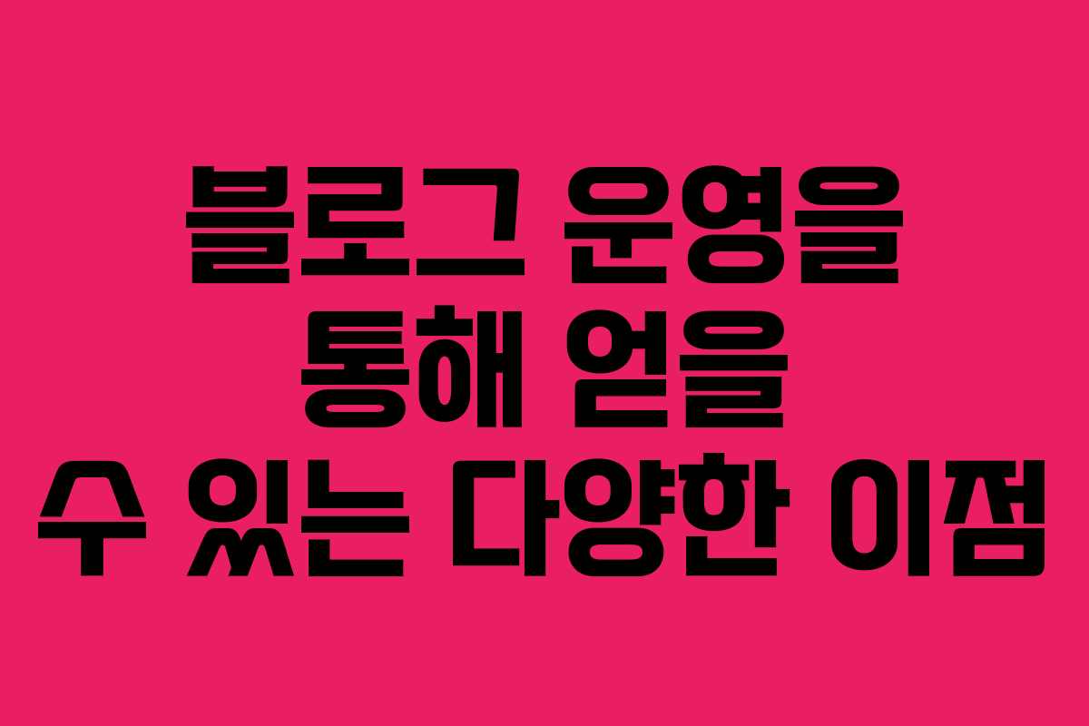 블로그 운영을 통해 얻을 수 있는 다양한 이점