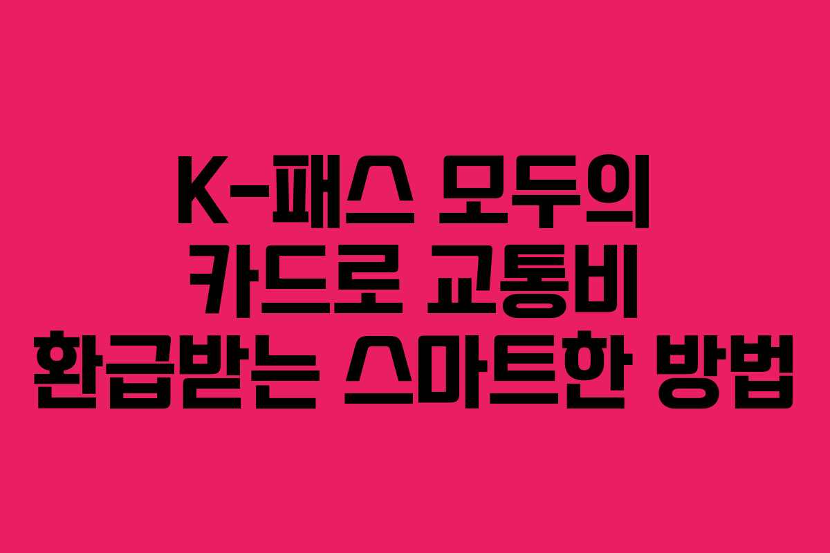 K-패스 모두의 카드로 교통비 환급받는 스마트한 방법