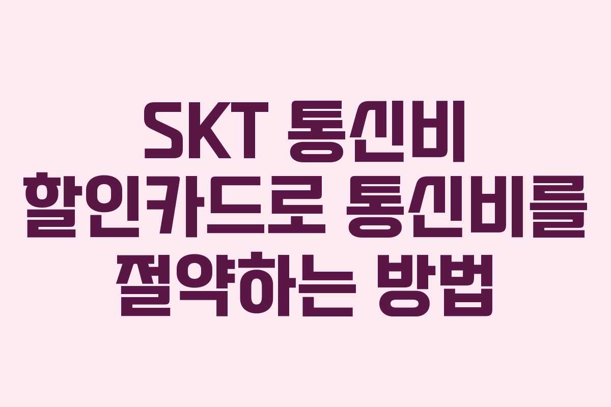 SKT 통신비 할인카드로 통신비를 절약하는 방법