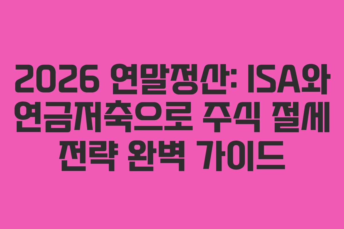 2026 연말정산: ISA와 연금저축으로 주식 절세 전략 완벽 가이드