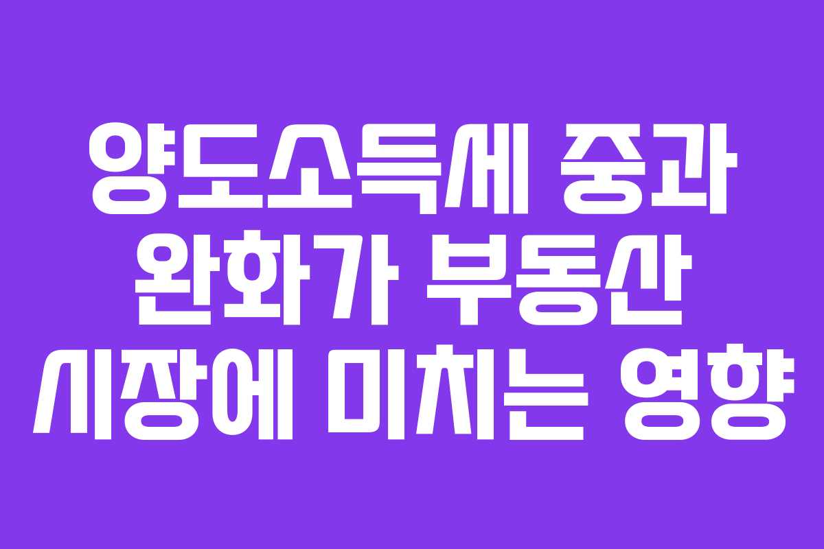 양도소득세 중과 완화가 부동산 시장에 미치는 영향