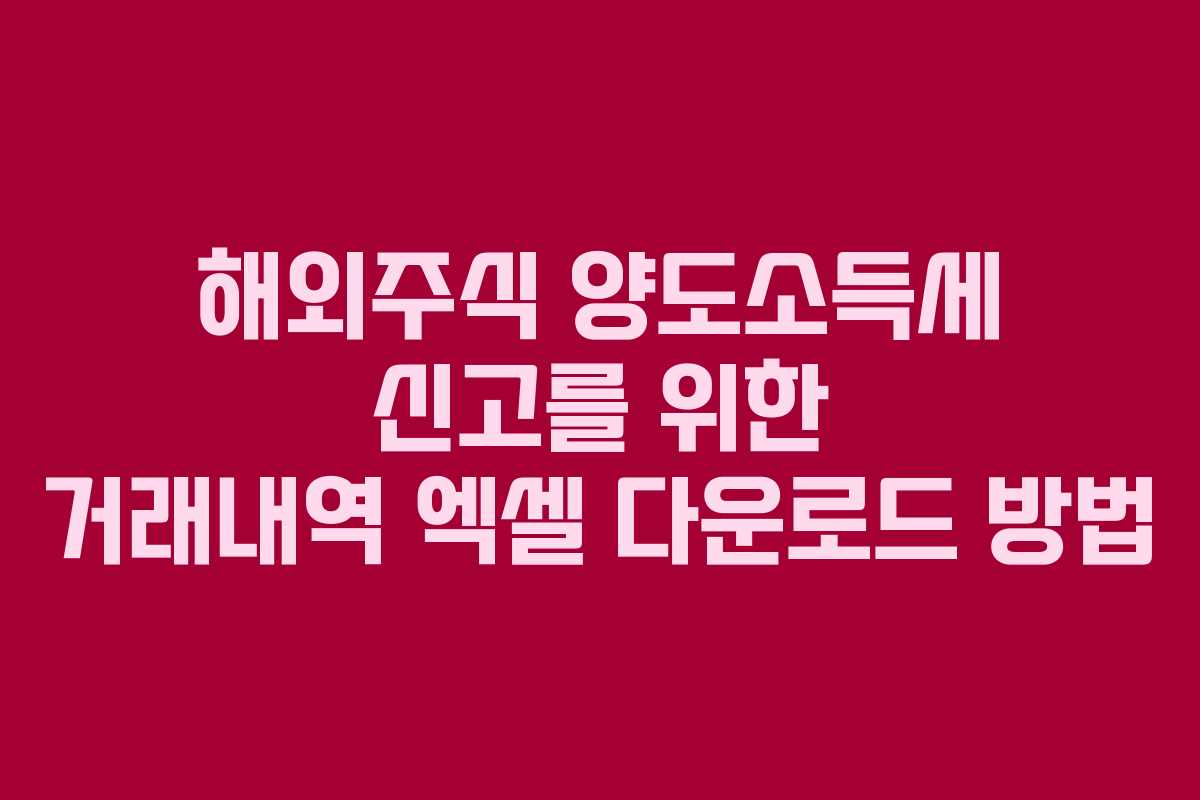 해외주식 양도소득세 신고를 위한 거래내역 엑셀 다운로드 방법