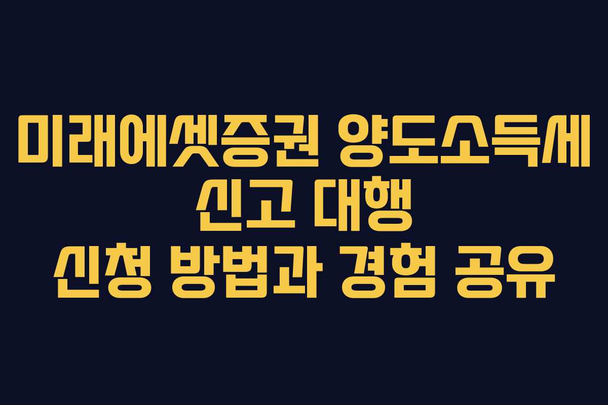 미래에셋증권 양도소득세 신고 대행 신청 방법과 경험 공유