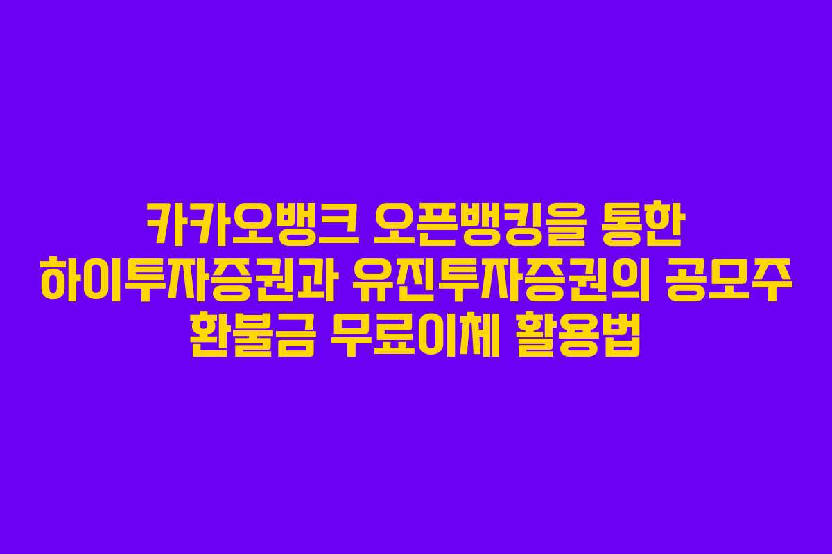카카오뱅크 오픈뱅킹을 통한 하이투자증권과 유진투자증권의 공모주 환불금 무료이체 활용법