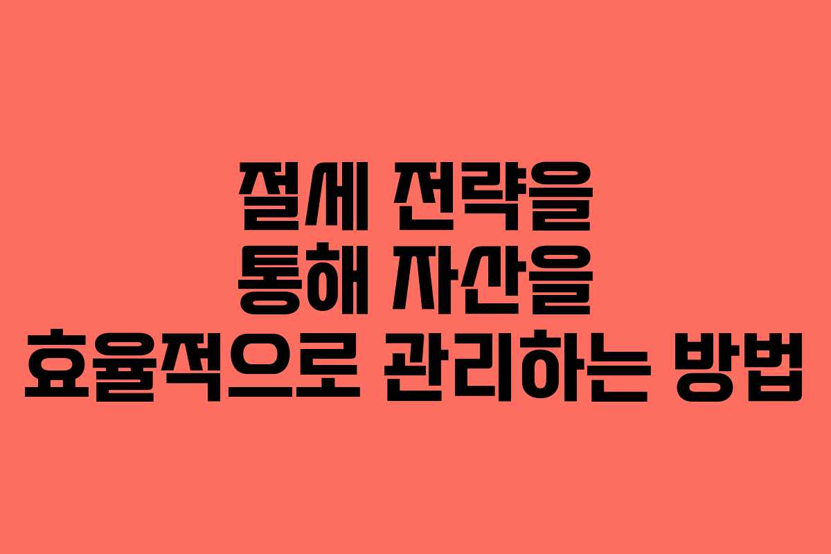 절세 전략을 통해 자산을 효율적으로 관리하는 방법