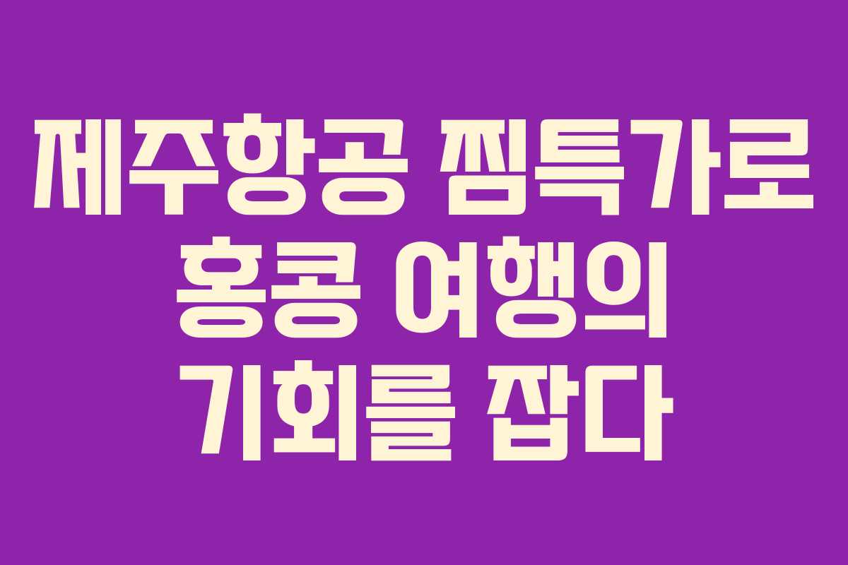 제주항공 찜특가로 홍콩 여행의 기회를 잡다