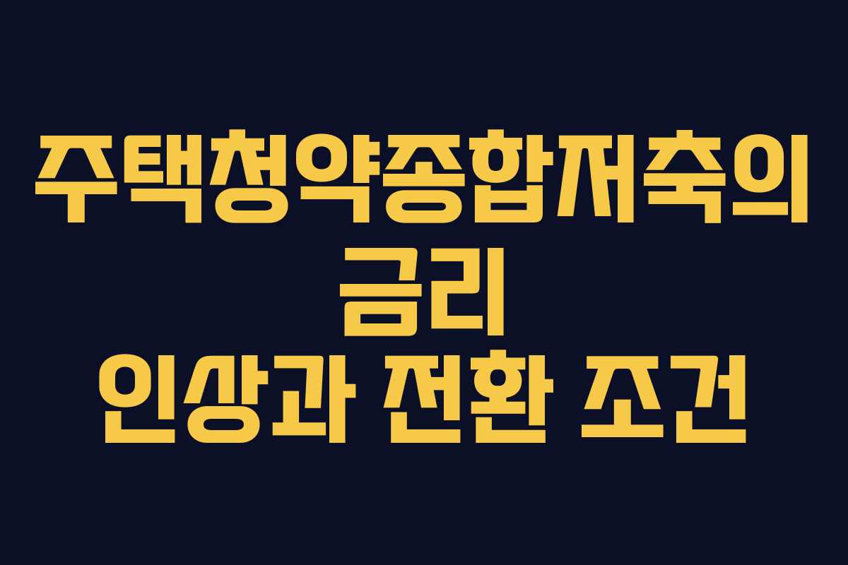 주택청약종합저축의 금리 인상과 전환 조건