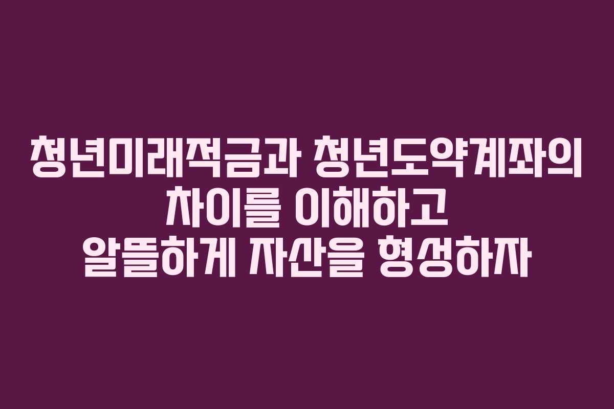 청년미래적금과 청년도약계좌의 차이를 이해하고 알뜰하게 자산을 형성하자