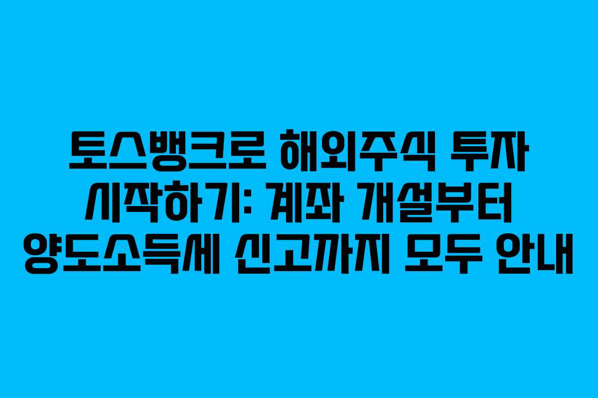 토스뱅크로 해외주식 투자 시작하기: 계좌 개설부터 양도소득세 신고까지 모두 안내