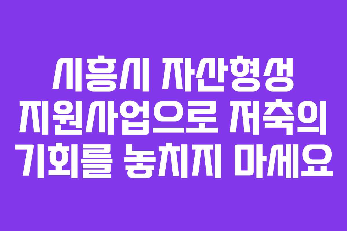 시흥시 자산형성 지원사업으로 저축의 기회를 놓치지 마세요
