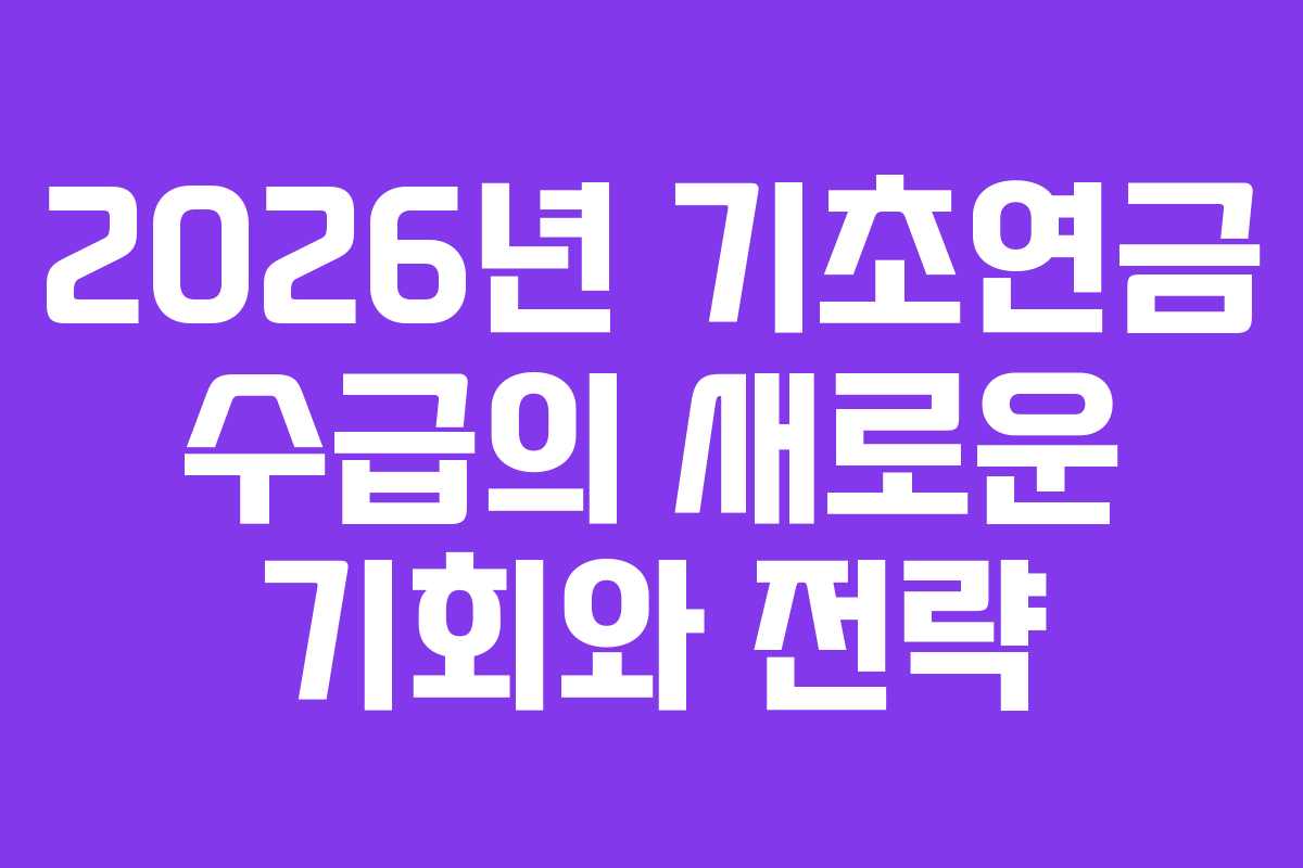 2026년 기초연금 수급의 새로운 기회와 전략