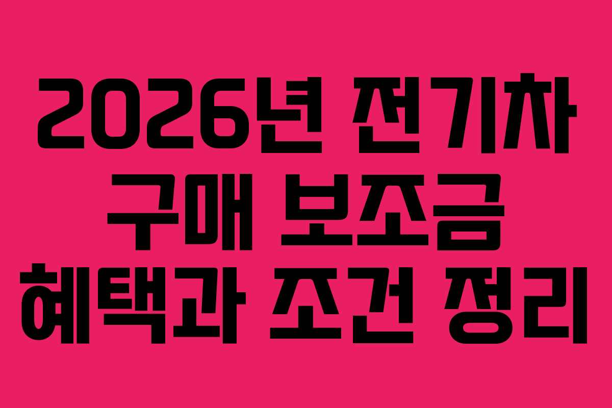 2026년 전기차 구매 보조금 혜택과 조건 정리 2026년 전기차 구매 보조금 혜택과 조건 정리