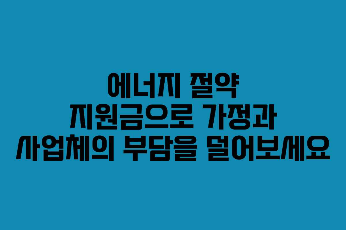 에너지 절약 지원금으로 가정과 사업체의 부담을 덜어보세요 에너지 절약 지원금으로 가정과 사업체의 부담을 덜어보세요